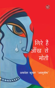 Front cover of Gire Hain Aankh Se Moti by Awadhesh Kumar Ashutosh